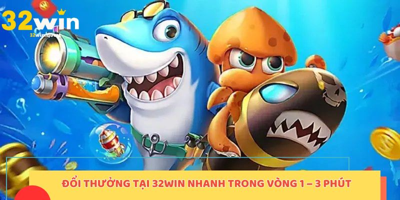 Đổi thưởng tại 32win nhanh gọn trong vòng 1 – 3 phút