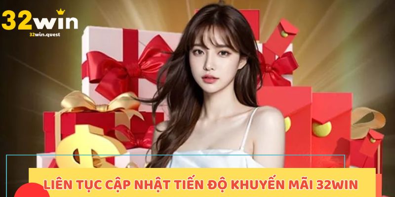 Liên tục cập nhật tiến độ khuyến mãi 32win