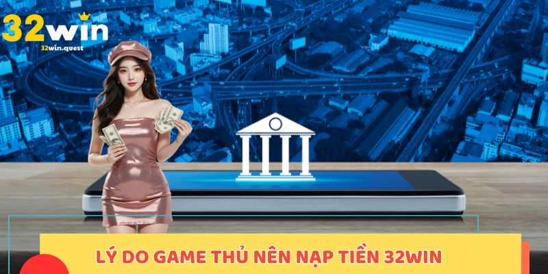 Lý do game thủ nên nạp tiền 32win