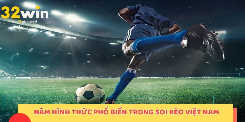Năm hình thức phổ biến trong soi kèo Việt Nam