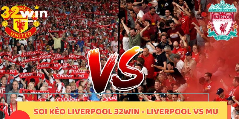 Soi kèo Liverpool 32win - Liverpool vs MU
