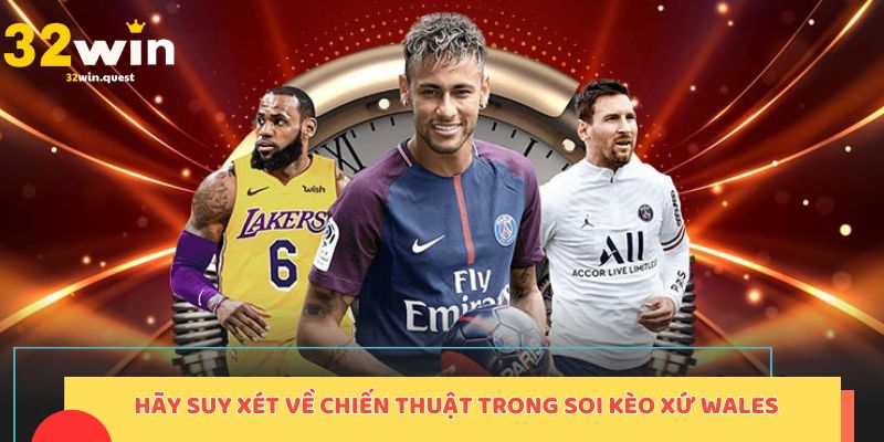 Hãy suy xét về chiến thuật trong soi kèo Xứ Wales