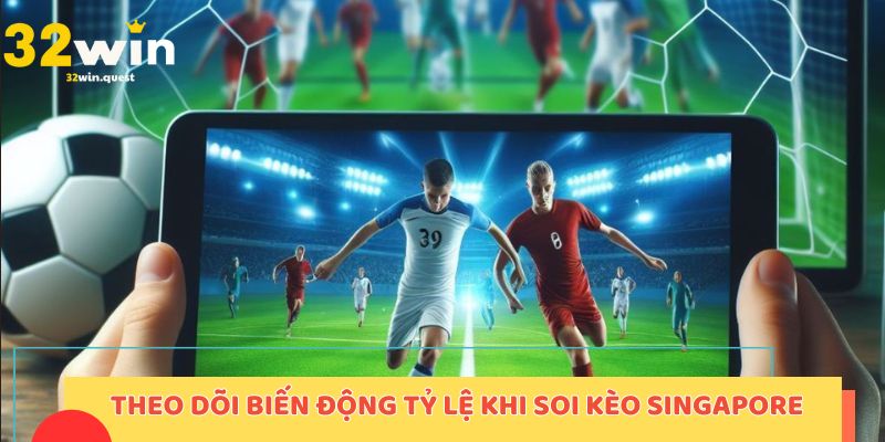 Theo dõi biến động tỷ lệ khi soi kèo Singapore