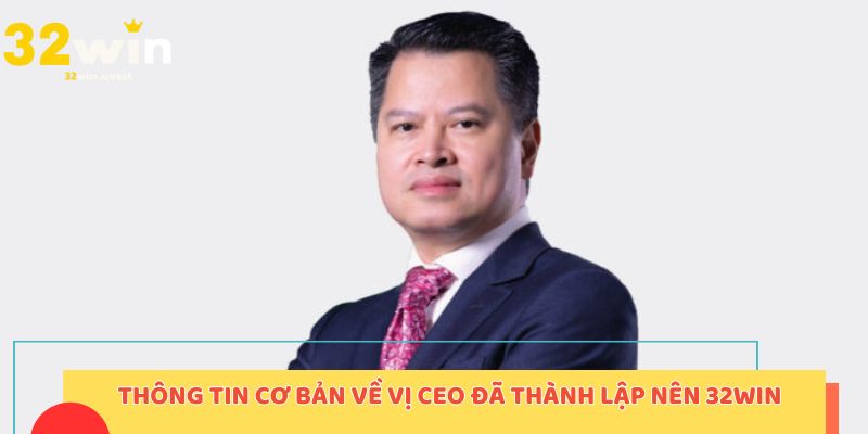 Thông tin cơ bản về vị CEO đã thành lập nên 32win