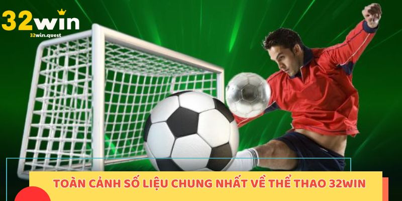 Toàn cảnh số liệu chung nhất về thể thao 32win