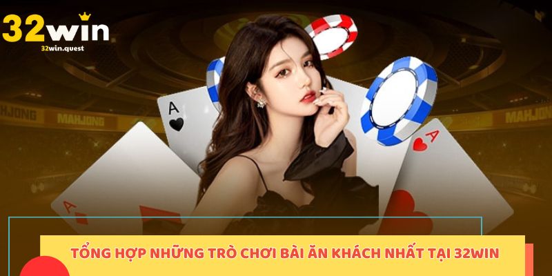 Tổng hợp những trò chơi bài ăn khách nhất tại 32Win