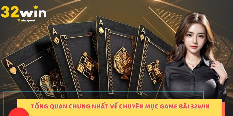 Tổng quan chung nhất về sảnh game bài 32Win