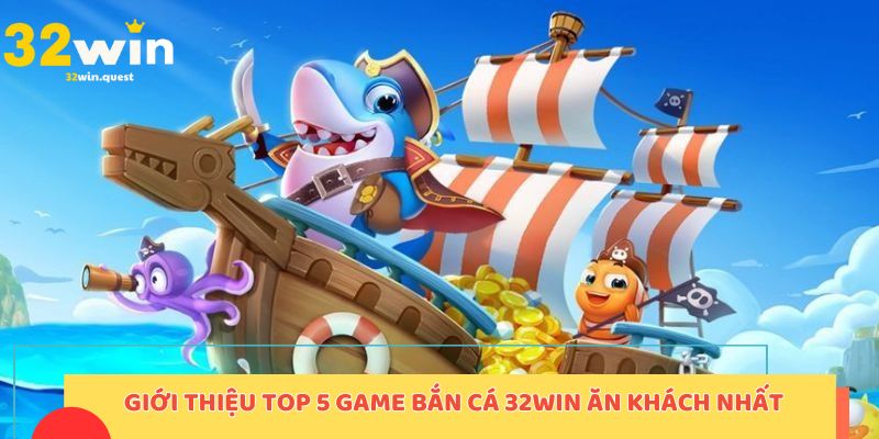 Giới thiệu top 5 game bắn cá 32win ăn khách nhất