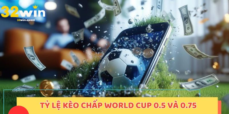 Tỷ lệ kèo chấp World Cup 0.5 và 0.75